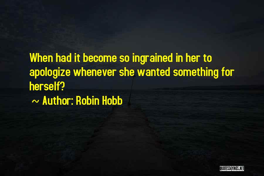Robin Hobb Quotes: When Had It Become So Ingrained In Her To Apologize Whenever She Wanted Something For Herself?