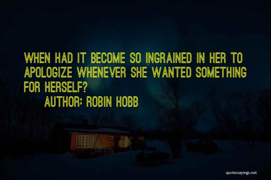 Robin Hobb Quotes: When Had It Become So Ingrained In Her To Apologize Whenever She Wanted Something For Herself?