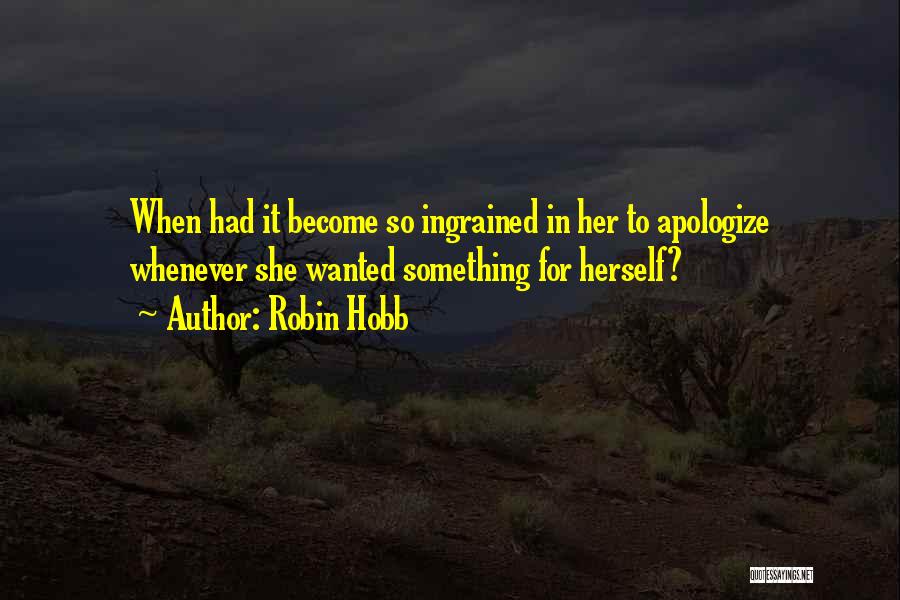 Robin Hobb Quotes: When Had It Become So Ingrained In Her To Apologize Whenever She Wanted Something For Herself?