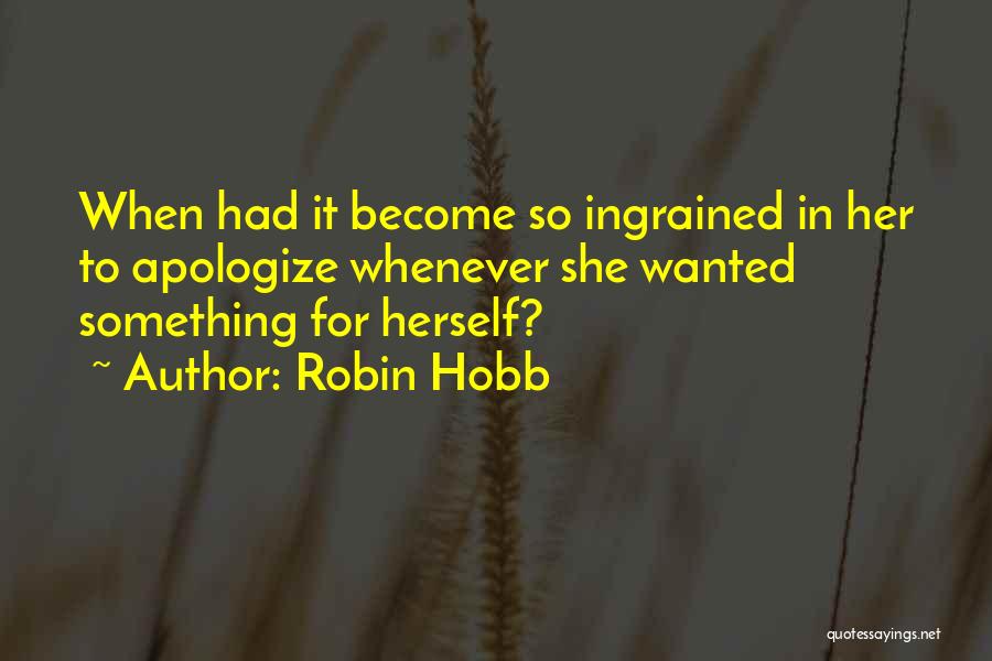 Robin Hobb Quotes: When Had It Become So Ingrained In Her To Apologize Whenever She Wanted Something For Herself?