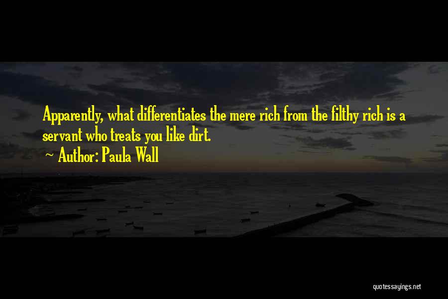 Paula Wall Quotes: Apparently, What Differentiates The Mere Rich From The Filthy Rich Is A Servant Who Treats You Like Dirt.