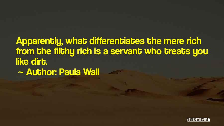 Paula Wall Quotes: Apparently, What Differentiates The Mere Rich From The Filthy Rich Is A Servant Who Treats You Like Dirt.