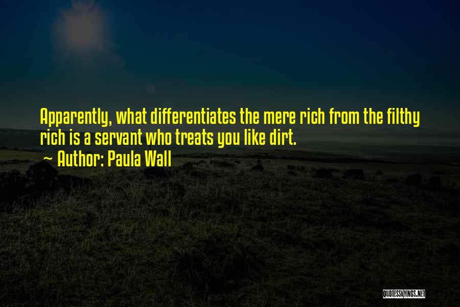Paula Wall Quotes: Apparently, What Differentiates The Mere Rich From The Filthy Rich Is A Servant Who Treats You Like Dirt.