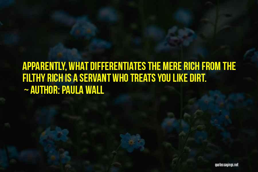 Paula Wall Quotes: Apparently, What Differentiates The Mere Rich From The Filthy Rich Is A Servant Who Treats You Like Dirt.