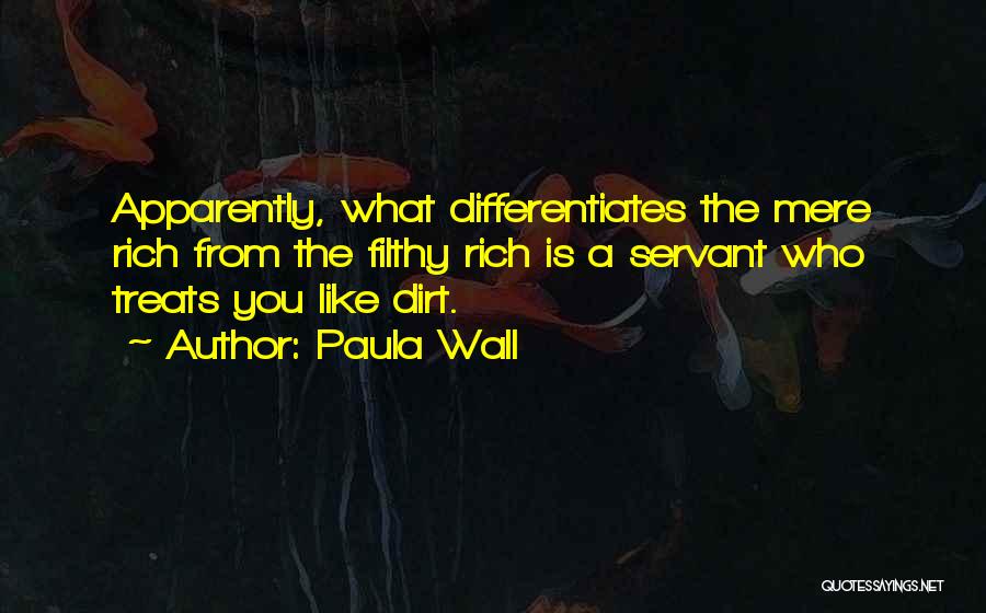 Paula Wall Quotes: Apparently, What Differentiates The Mere Rich From The Filthy Rich Is A Servant Who Treats You Like Dirt.