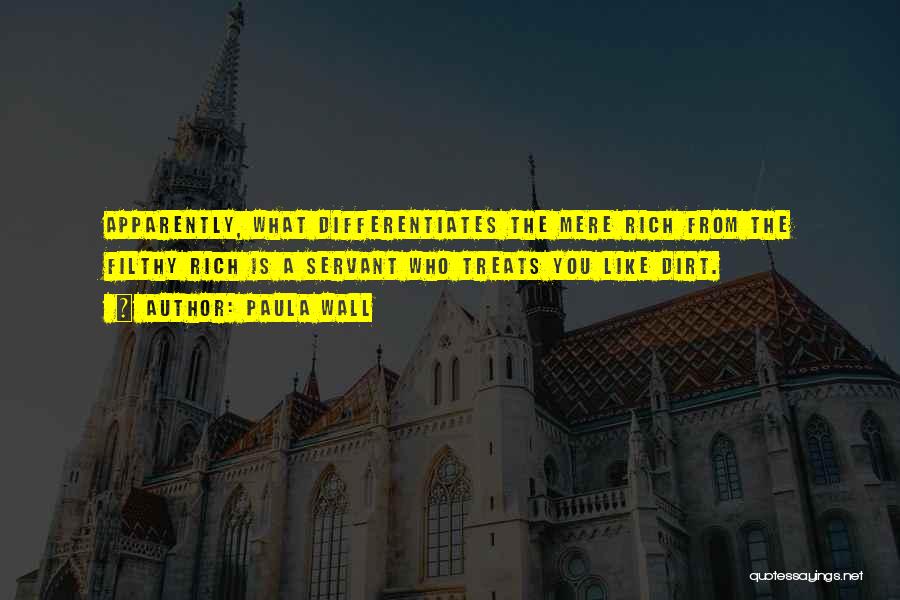 Paula Wall Quotes: Apparently, What Differentiates The Mere Rich From The Filthy Rich Is A Servant Who Treats You Like Dirt.