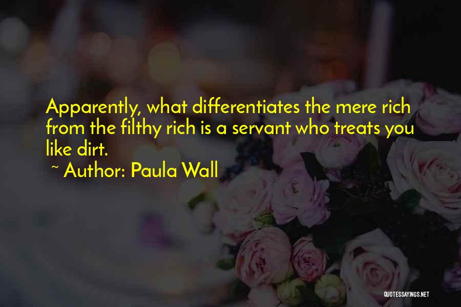 Paula Wall Quotes: Apparently, What Differentiates The Mere Rich From The Filthy Rich Is A Servant Who Treats You Like Dirt.