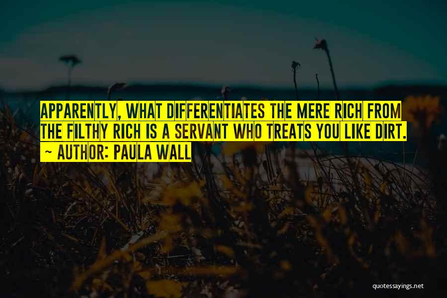 Paula Wall Quotes: Apparently, What Differentiates The Mere Rich From The Filthy Rich Is A Servant Who Treats You Like Dirt.