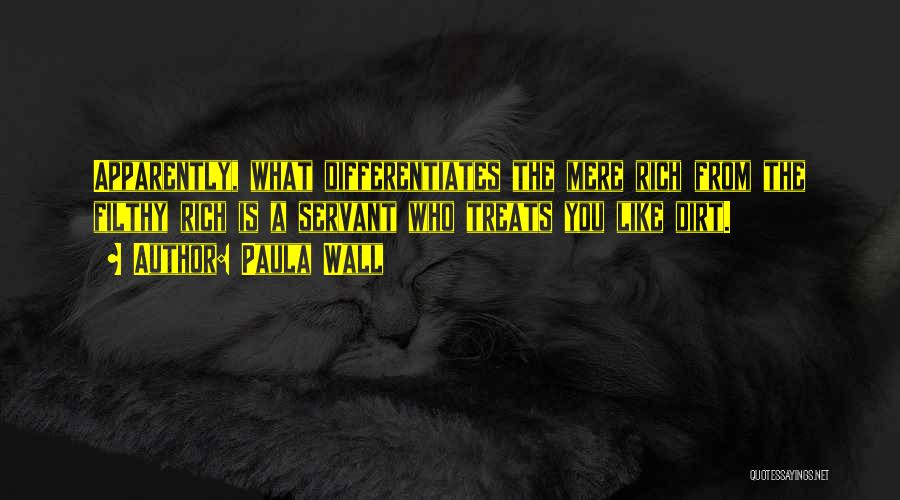 Paula Wall Quotes: Apparently, What Differentiates The Mere Rich From The Filthy Rich Is A Servant Who Treats You Like Dirt.