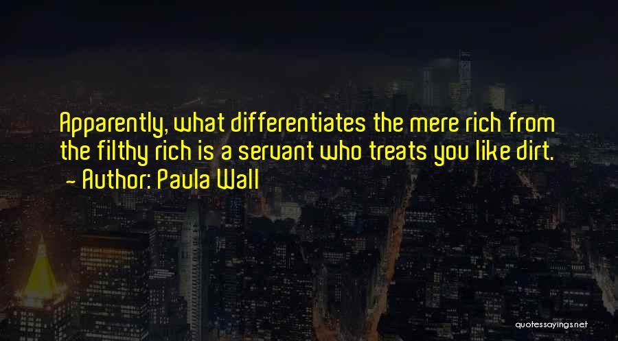 Paula Wall Quotes: Apparently, What Differentiates The Mere Rich From The Filthy Rich Is A Servant Who Treats You Like Dirt.