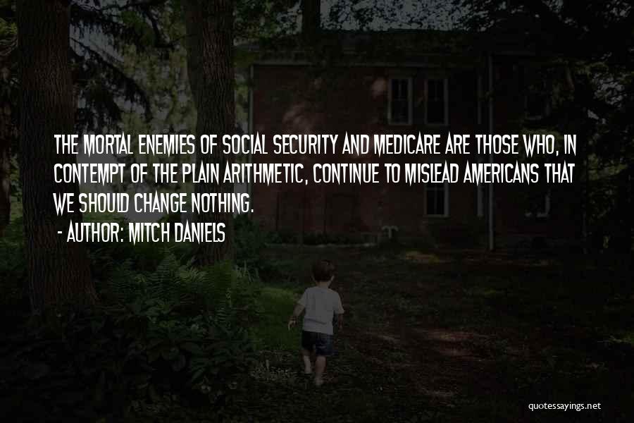Mitch Daniels Quotes: The Mortal Enemies Of Social Security And Medicare Are Those Who, In Contempt Of The Plain Arithmetic, Continue To Mislead