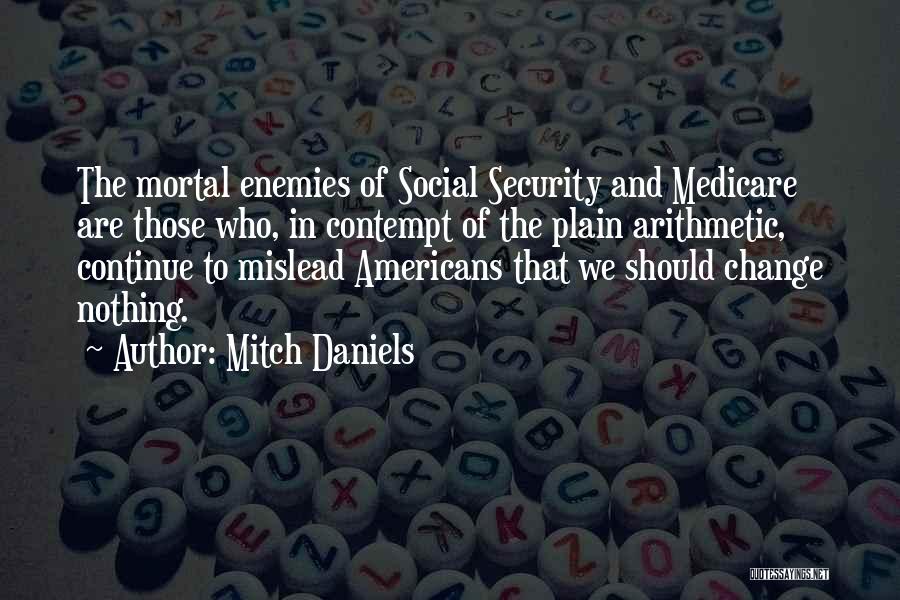 Mitch Daniels Quotes: The Mortal Enemies Of Social Security And Medicare Are Those Who, In Contempt Of The Plain Arithmetic, Continue To Mislead