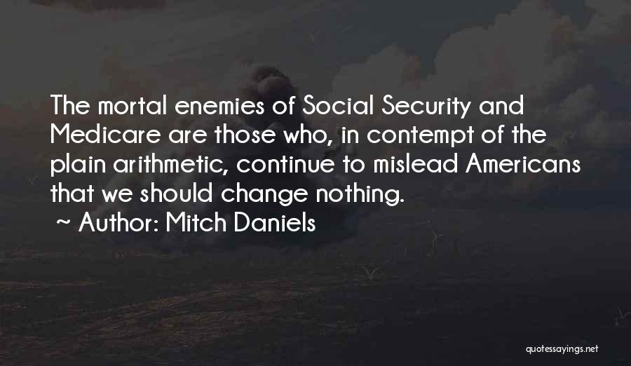 Mitch Daniels Quotes: The Mortal Enemies Of Social Security And Medicare Are Those Who, In Contempt Of The Plain Arithmetic, Continue To Mislead