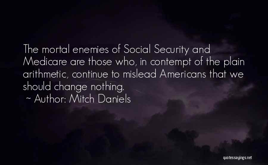 Mitch Daniels Quotes: The Mortal Enemies Of Social Security And Medicare Are Those Who, In Contempt Of The Plain Arithmetic, Continue To Mislead