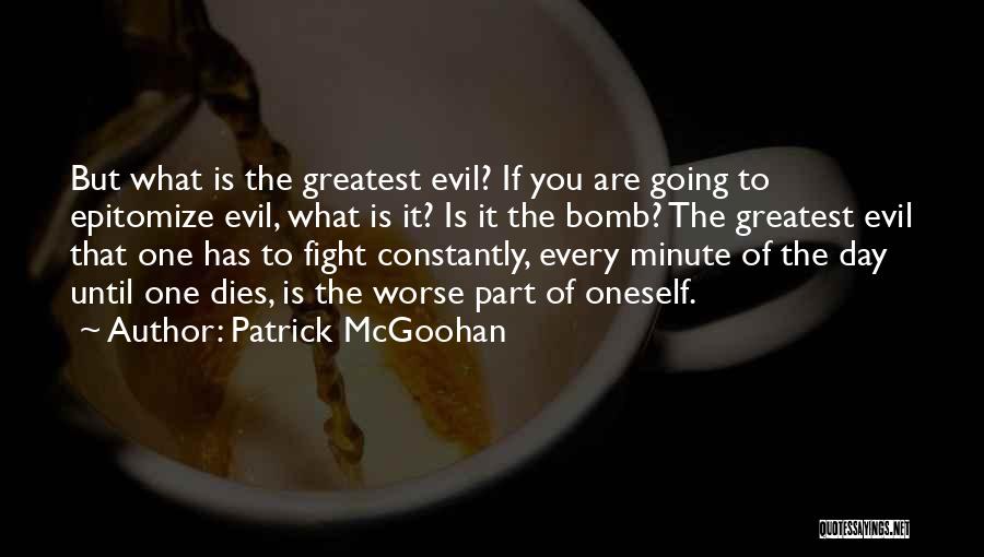 Patrick McGoohan Quotes: But What Is The Greatest Evil? If You Are Going To Epitomize Evil, What Is It? Is It The Bomb?