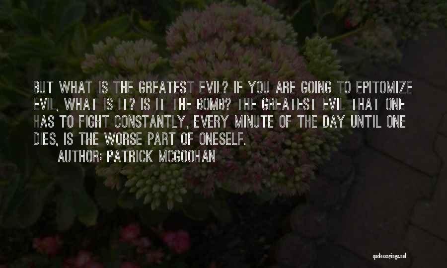 Patrick McGoohan Quotes: But What Is The Greatest Evil? If You Are Going To Epitomize Evil, What Is It? Is It The Bomb?