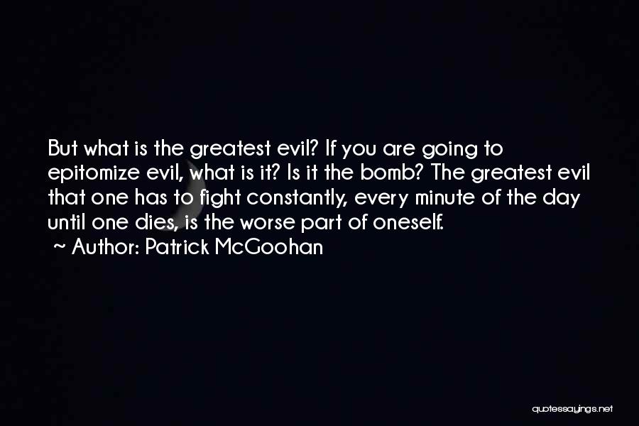 Patrick McGoohan Quotes: But What Is The Greatest Evil? If You Are Going To Epitomize Evil, What Is It? Is It The Bomb?