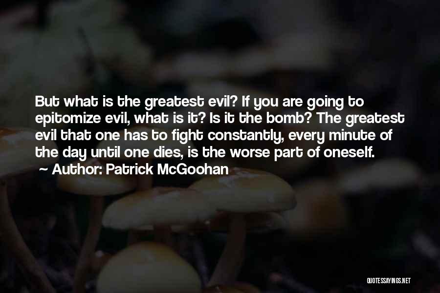 Patrick McGoohan Quotes: But What Is The Greatest Evil? If You Are Going To Epitomize Evil, What Is It? Is It The Bomb?