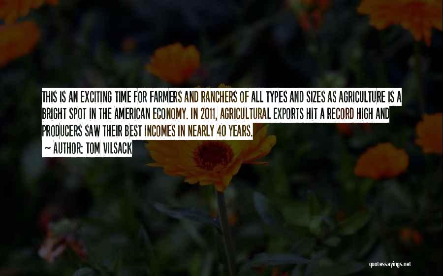 Tom Vilsack Quotes: This Is An Exciting Time For Farmers And Ranchers Of All Types And Sizes As Agriculture Is A Bright Spot