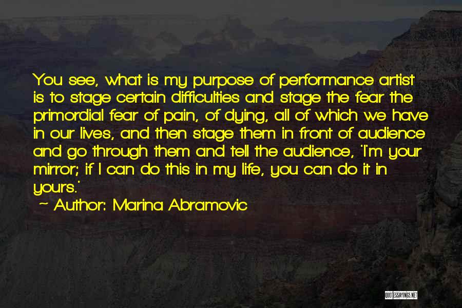 Marina Abramovic Quotes: You See, What Is My Purpose Of Performance Artist Is To Stage Certain Difficulties And Stage The Fear The Primordial