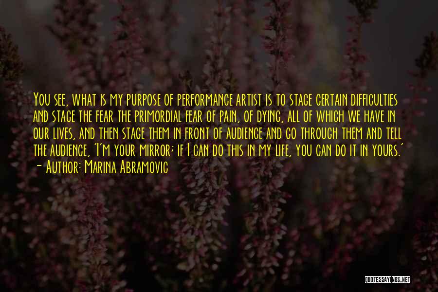 Marina Abramovic Quotes: You See, What Is My Purpose Of Performance Artist Is To Stage Certain Difficulties And Stage The Fear The Primordial