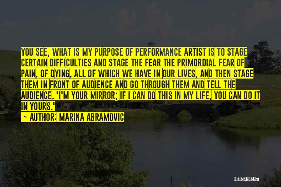 Marina Abramovic Quotes: You See, What Is My Purpose Of Performance Artist Is To Stage Certain Difficulties And Stage The Fear The Primordial