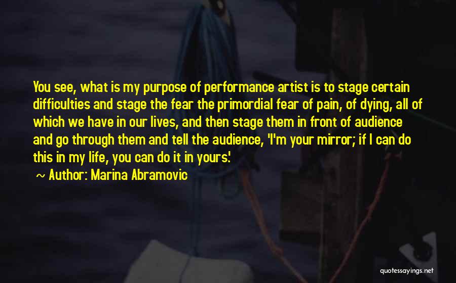 Marina Abramovic Quotes: You See, What Is My Purpose Of Performance Artist Is To Stage Certain Difficulties And Stage The Fear The Primordial