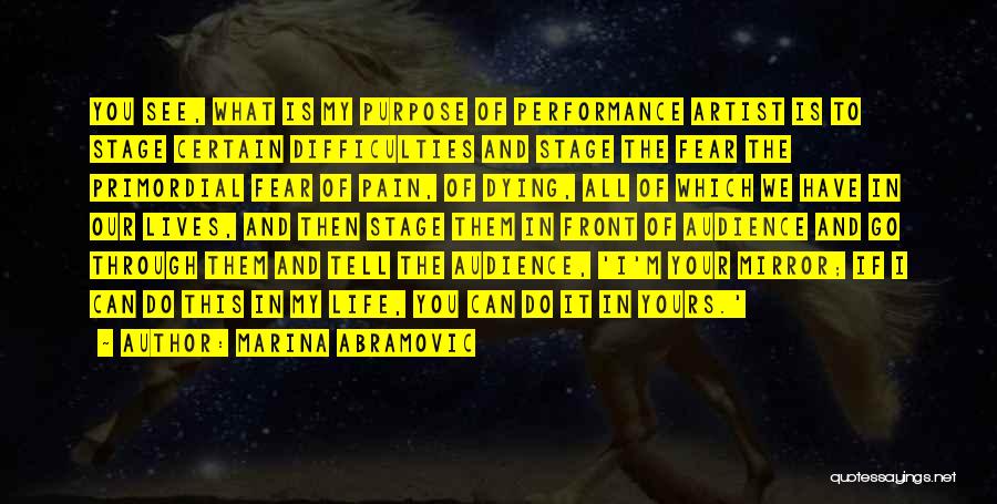 Marina Abramovic Quotes: You See, What Is My Purpose Of Performance Artist Is To Stage Certain Difficulties And Stage The Fear The Primordial