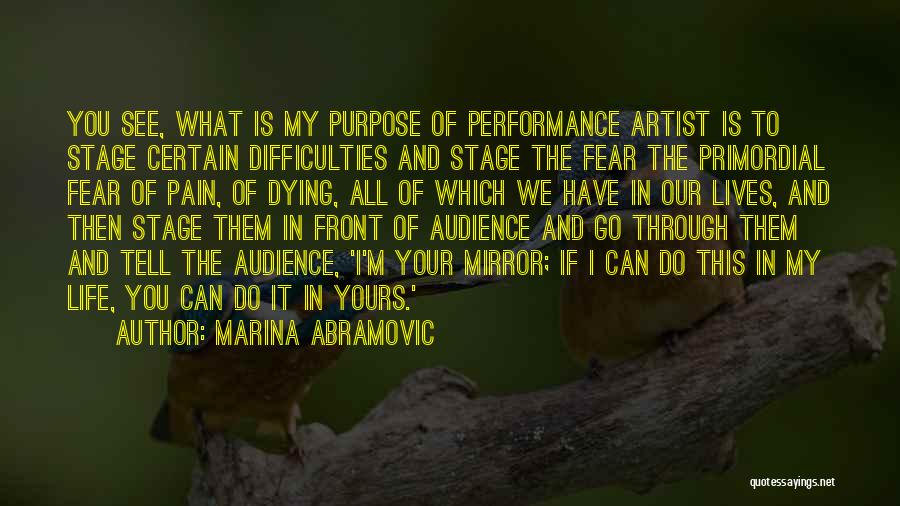 Marina Abramovic Quotes: You See, What Is My Purpose Of Performance Artist Is To Stage Certain Difficulties And Stage The Fear The Primordial