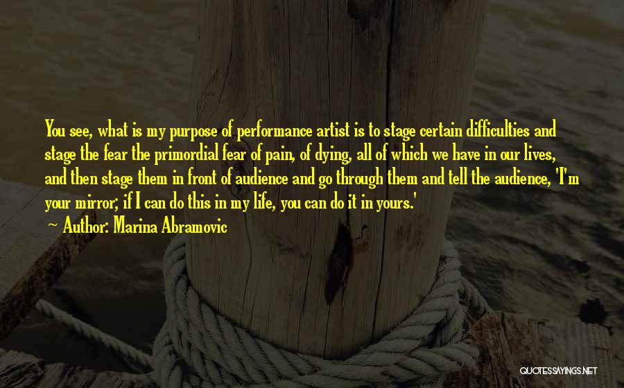 Marina Abramovic Quotes: You See, What Is My Purpose Of Performance Artist Is To Stage Certain Difficulties And Stage The Fear The Primordial