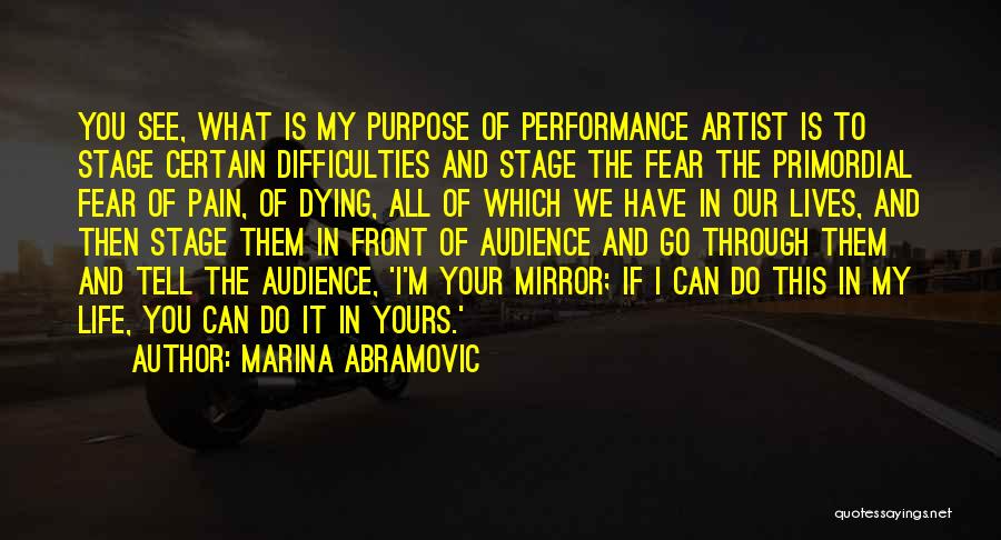 Marina Abramovic Quotes: You See, What Is My Purpose Of Performance Artist Is To Stage Certain Difficulties And Stage The Fear The Primordial