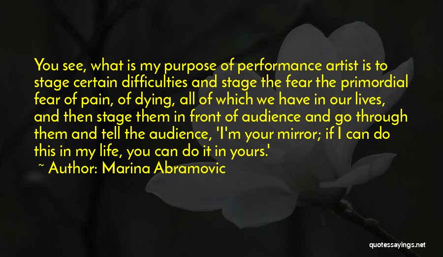 Marina Abramovic Quotes: You See, What Is My Purpose Of Performance Artist Is To Stage Certain Difficulties And Stage The Fear The Primordial