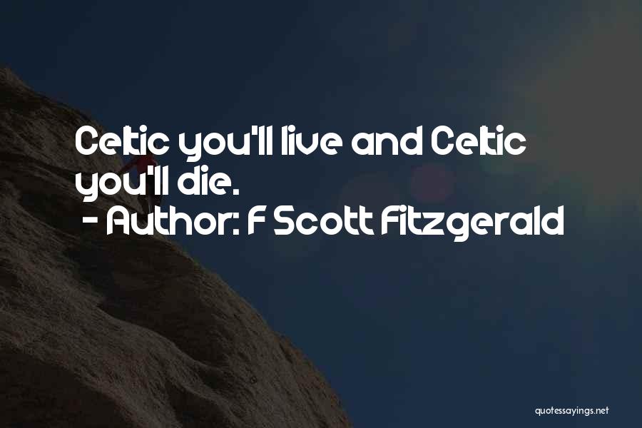 F Scott Fitzgerald Quotes: Celtic You'll Live And Celtic You'll Die.
