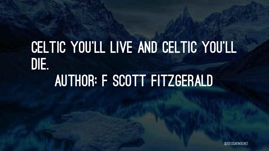 F Scott Fitzgerald Quotes: Celtic You'll Live And Celtic You'll Die.