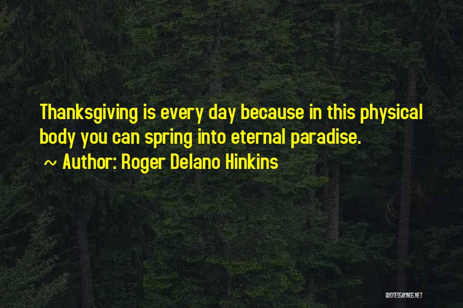Roger Delano Hinkins Quotes: Thanksgiving Is Every Day Because In This Physical Body You Can Spring Into Eternal Paradise.