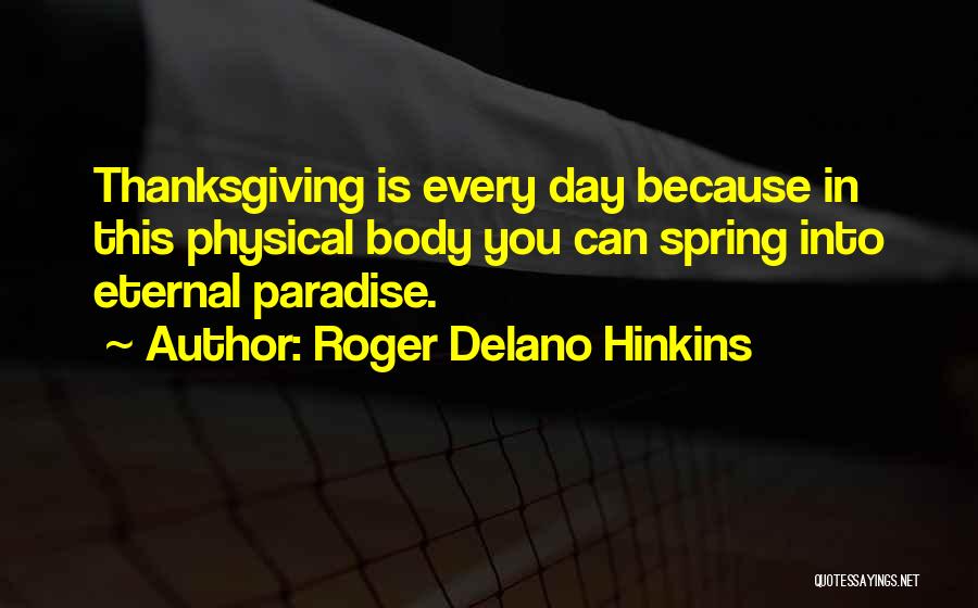 Roger Delano Hinkins Quotes: Thanksgiving Is Every Day Because In This Physical Body You Can Spring Into Eternal Paradise.