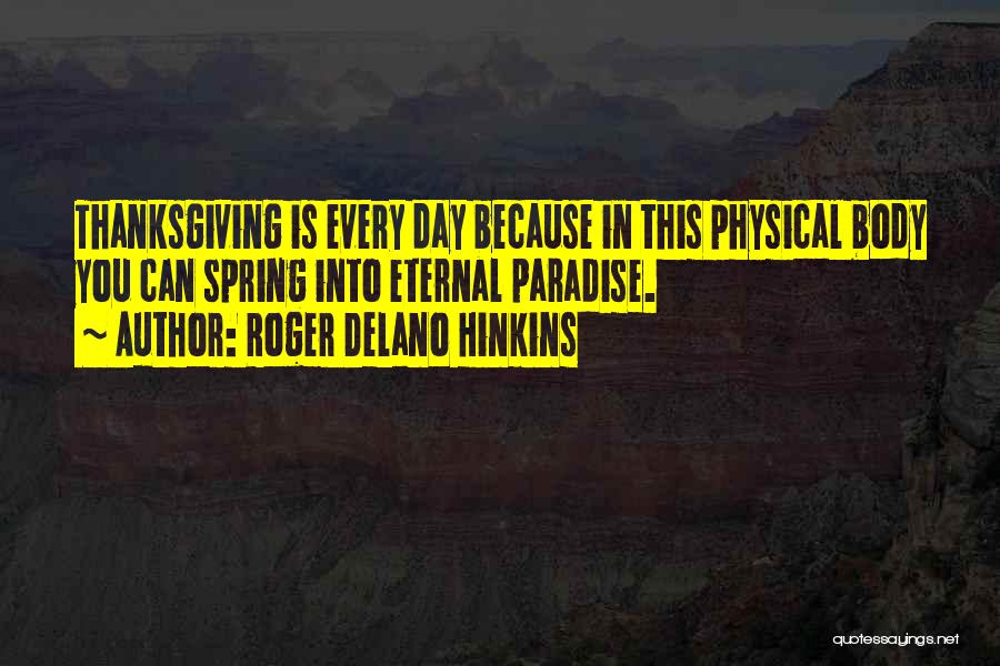 Roger Delano Hinkins Quotes: Thanksgiving Is Every Day Because In This Physical Body You Can Spring Into Eternal Paradise.