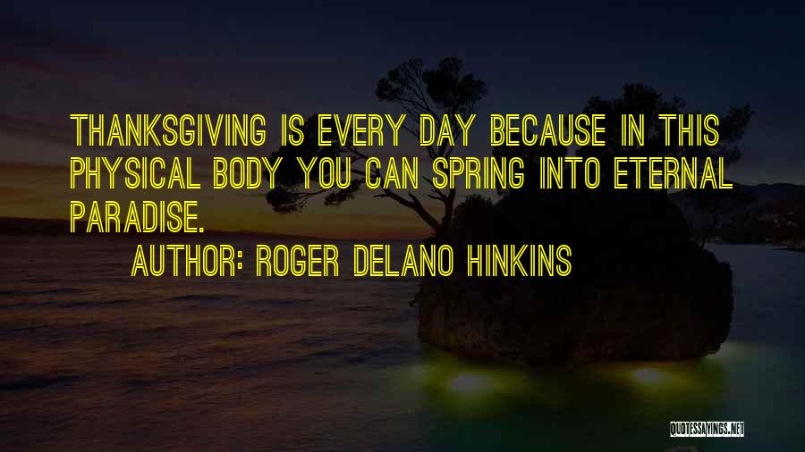 Roger Delano Hinkins Quotes: Thanksgiving Is Every Day Because In This Physical Body You Can Spring Into Eternal Paradise.