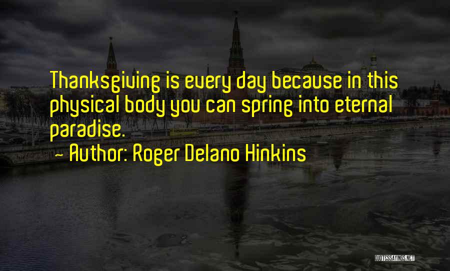 Roger Delano Hinkins Quotes: Thanksgiving Is Every Day Because In This Physical Body You Can Spring Into Eternal Paradise.