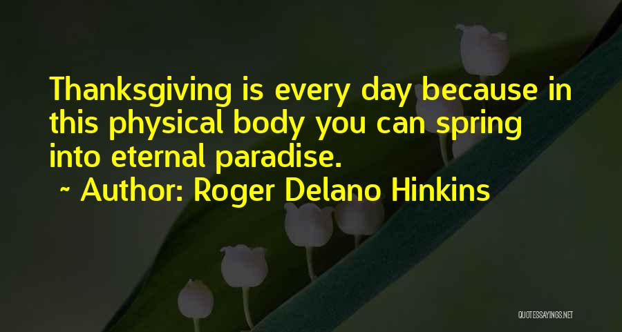 Roger Delano Hinkins Quotes: Thanksgiving Is Every Day Because In This Physical Body You Can Spring Into Eternal Paradise.