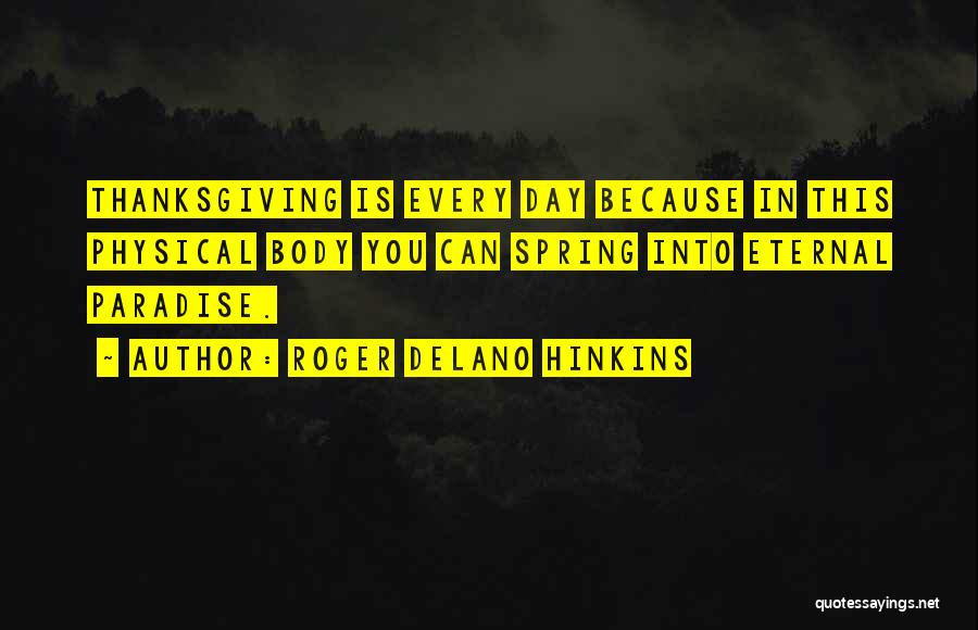 Roger Delano Hinkins Quotes: Thanksgiving Is Every Day Because In This Physical Body You Can Spring Into Eternal Paradise.