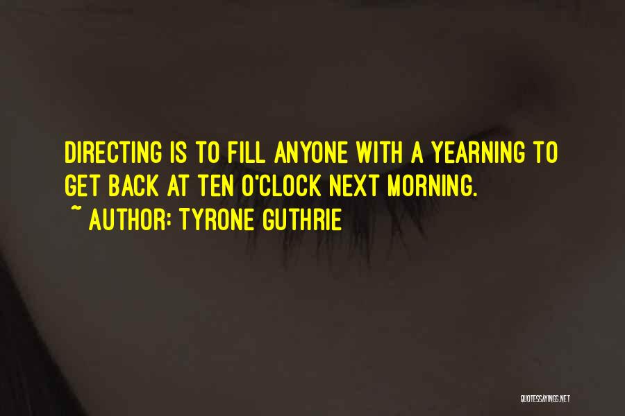 Tyrone Guthrie Quotes: Directing Is To Fill Anyone With A Yearning To Get Back At Ten O'clock Next Morning.