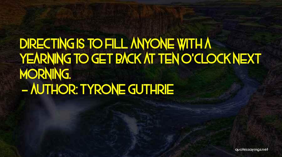 Tyrone Guthrie Quotes: Directing Is To Fill Anyone With A Yearning To Get Back At Ten O'clock Next Morning.