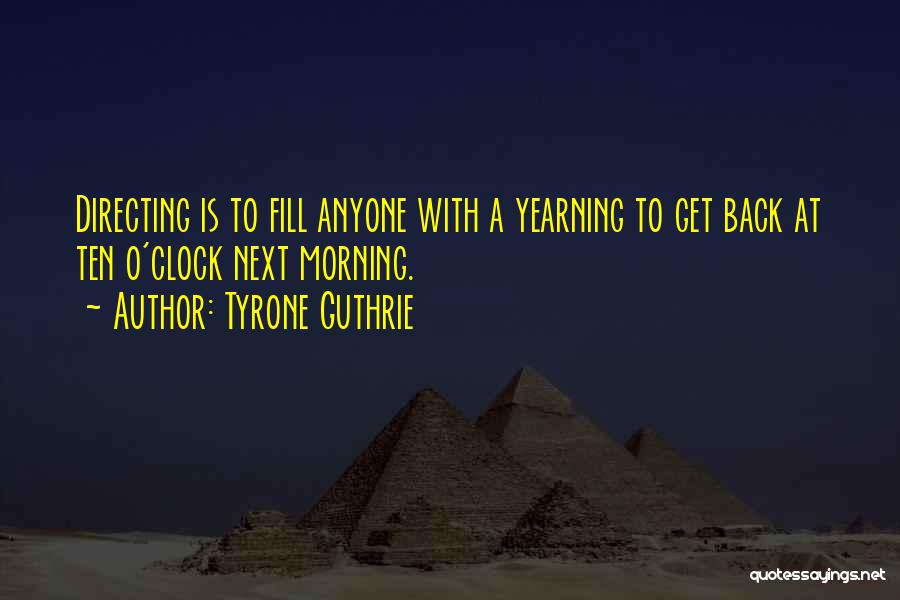 Tyrone Guthrie Quotes: Directing Is To Fill Anyone With A Yearning To Get Back At Ten O'clock Next Morning.