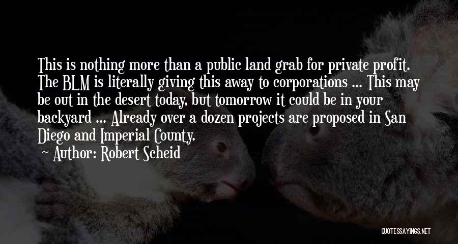 Robert Scheid Quotes: This Is Nothing More Than A Public Land Grab For Private Profit. The Blm Is Literally Giving This Away To