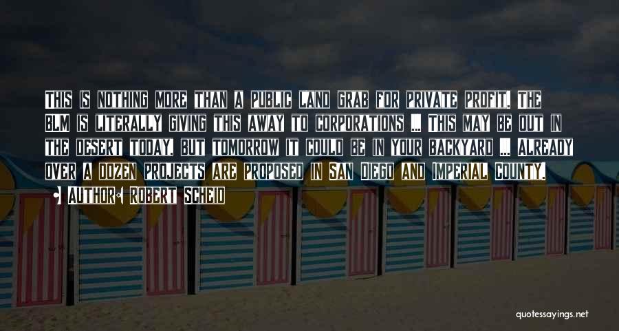 Robert Scheid Quotes: This Is Nothing More Than A Public Land Grab For Private Profit. The Blm Is Literally Giving This Away To