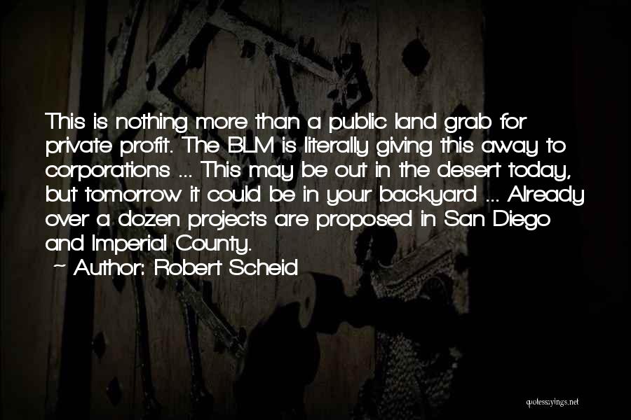 Robert Scheid Quotes: This Is Nothing More Than A Public Land Grab For Private Profit. The Blm Is Literally Giving This Away To