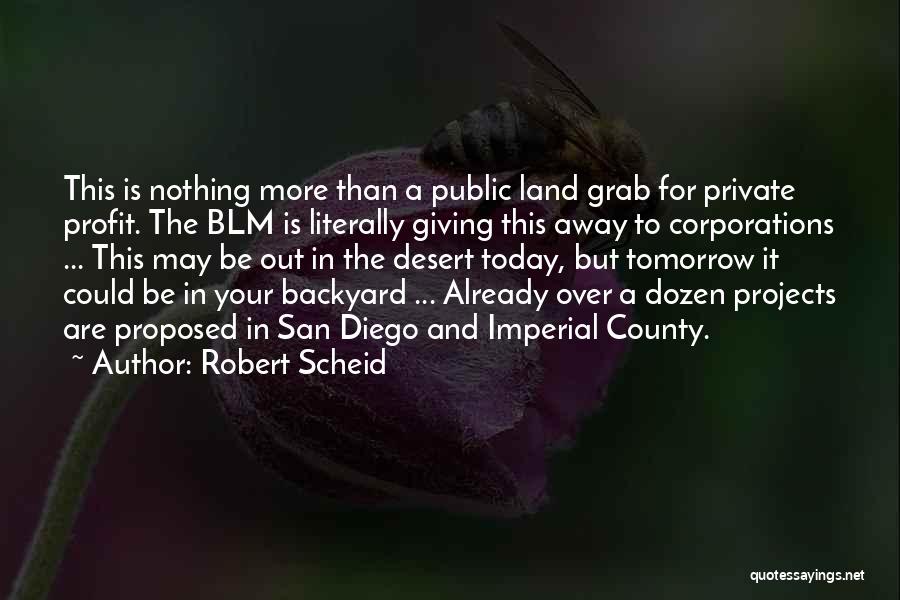 Robert Scheid Quotes: This Is Nothing More Than A Public Land Grab For Private Profit. The Blm Is Literally Giving This Away To