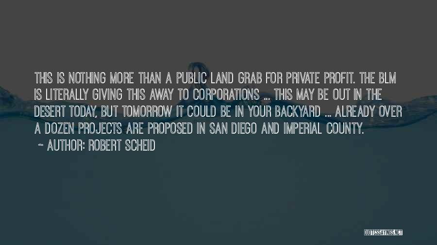 Robert Scheid Quotes: This Is Nothing More Than A Public Land Grab For Private Profit. The Blm Is Literally Giving This Away To