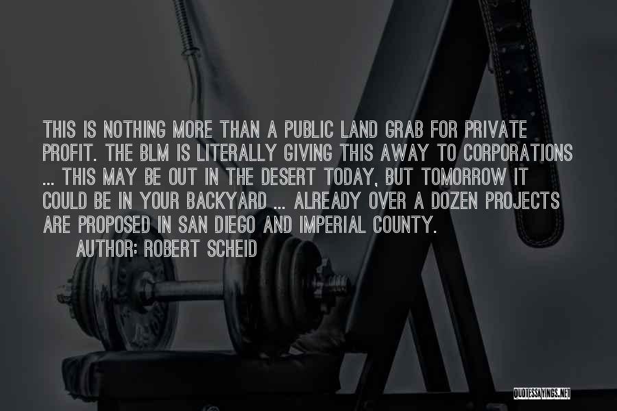 Robert Scheid Quotes: This Is Nothing More Than A Public Land Grab For Private Profit. The Blm Is Literally Giving This Away To